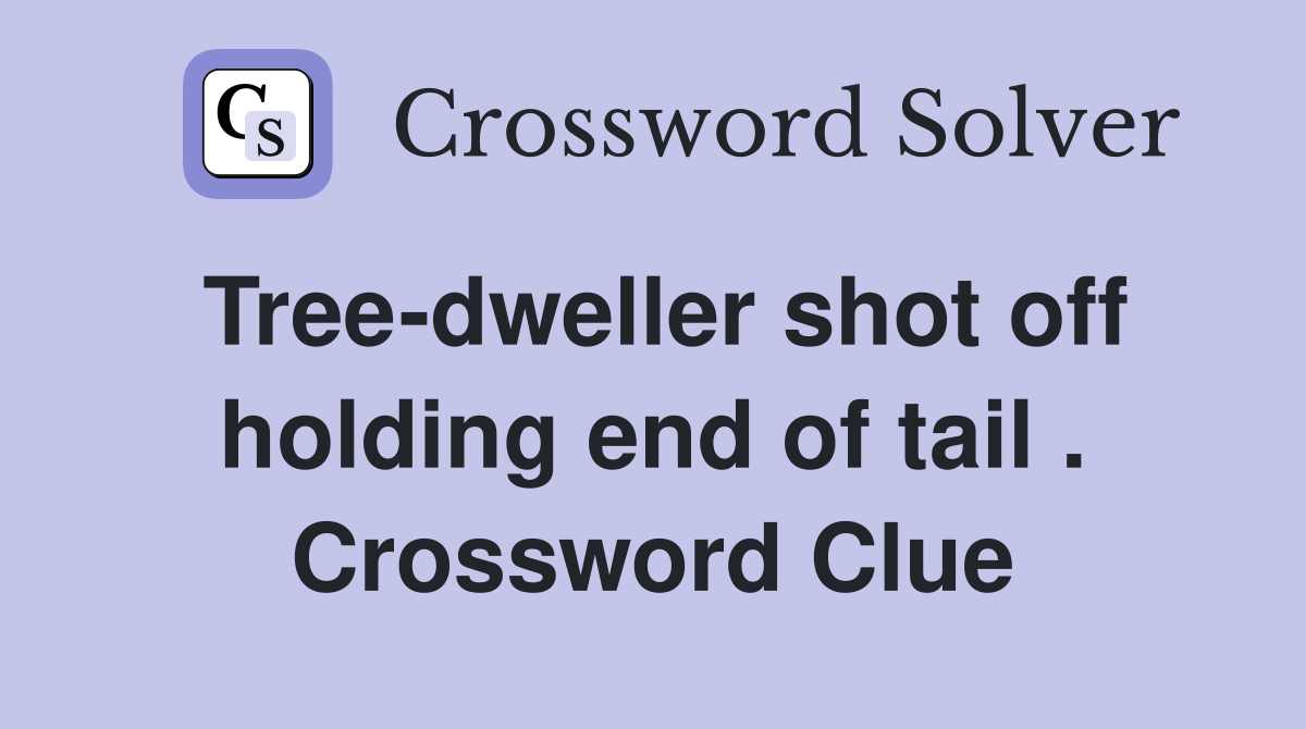 Tree-dweller shot off holding end of tail . Crossword Clue