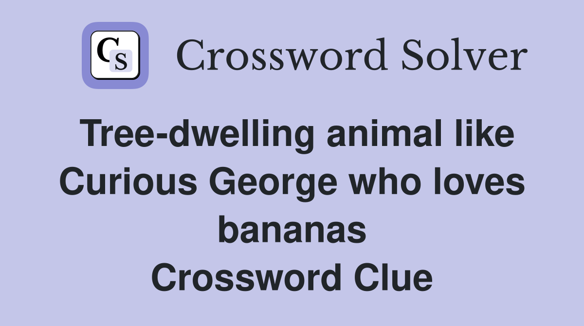 Tree-dwelling animal like Curious George who loves bananas Crossword Clue