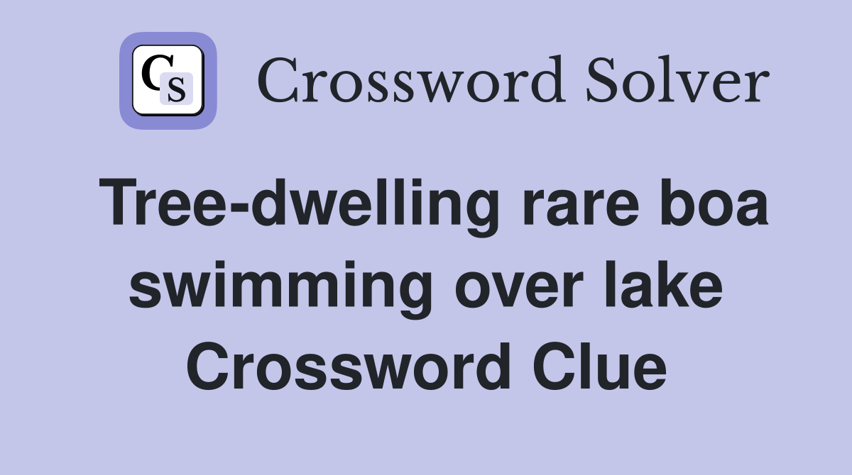 Tree-dwelling rare boa swimming over lake Crossword Clue