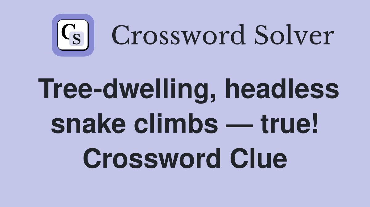 Tree-dwelling, headless snake climbs — true! Crossword Clue