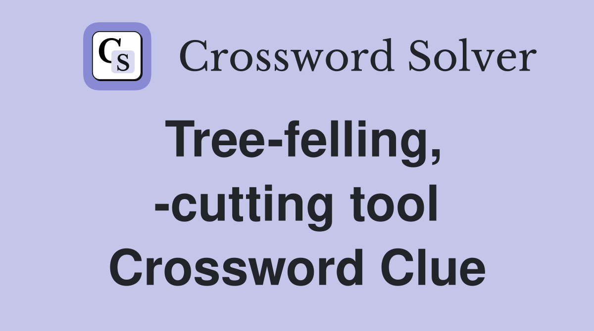 Tree-felling, -cutting tool Crossword Clue