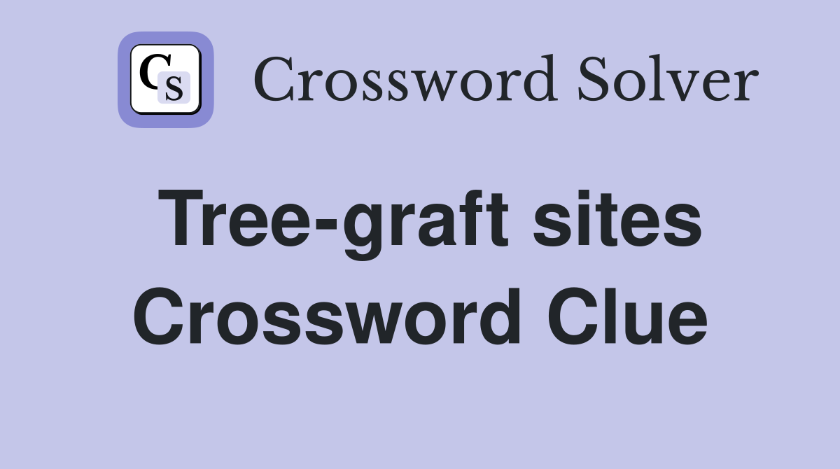 Tree-graft sites Crossword Clue