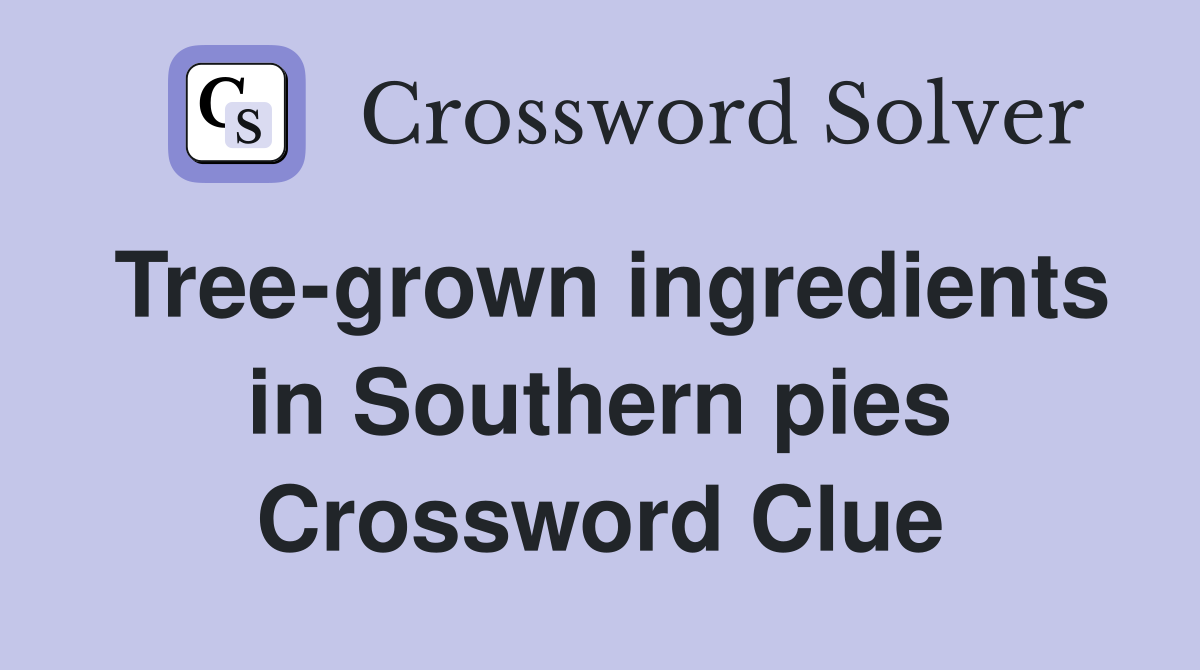 Tree-grown ingredients in Southern pies Crossword Clue