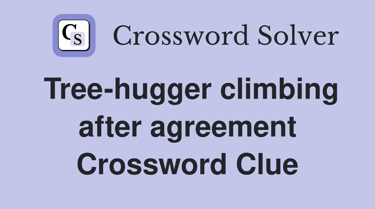 Tree-hugger climbing after agreement Crossword Clue