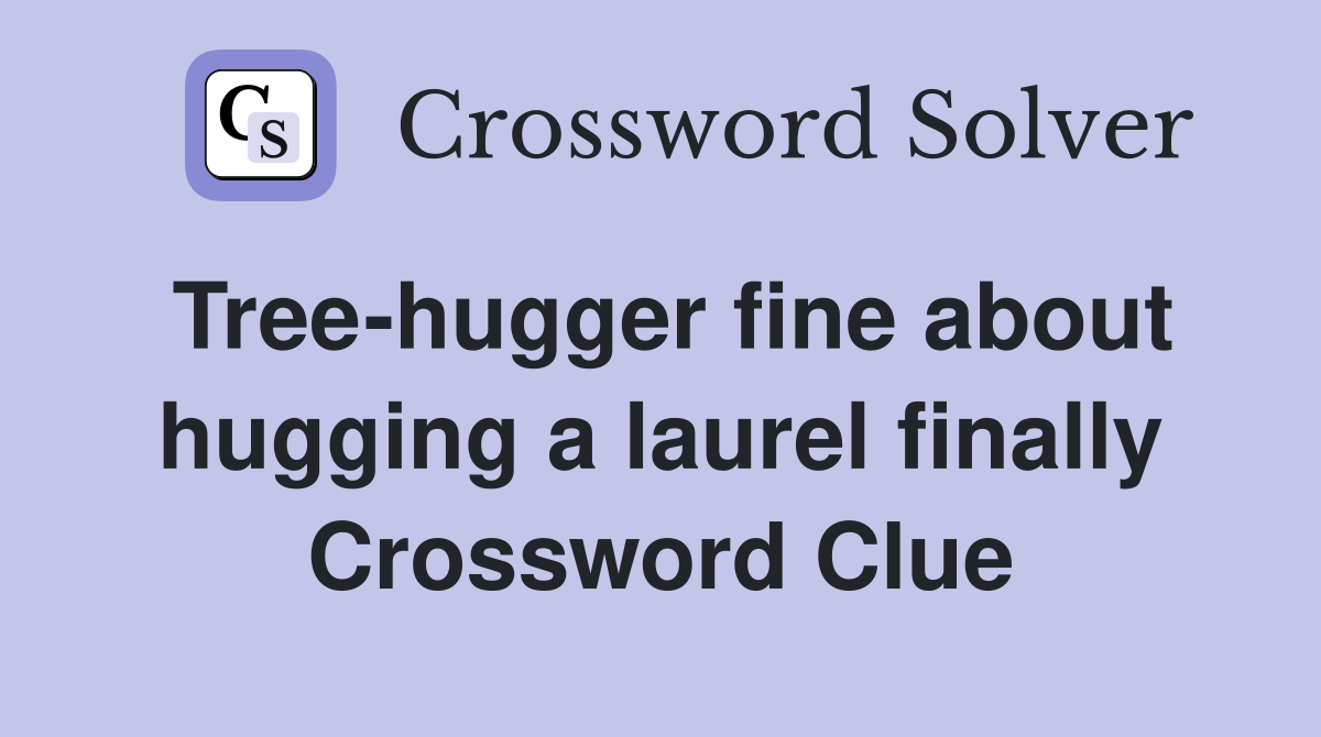 Tree-hugger fine about hugging a laurel finally Crossword Clue
