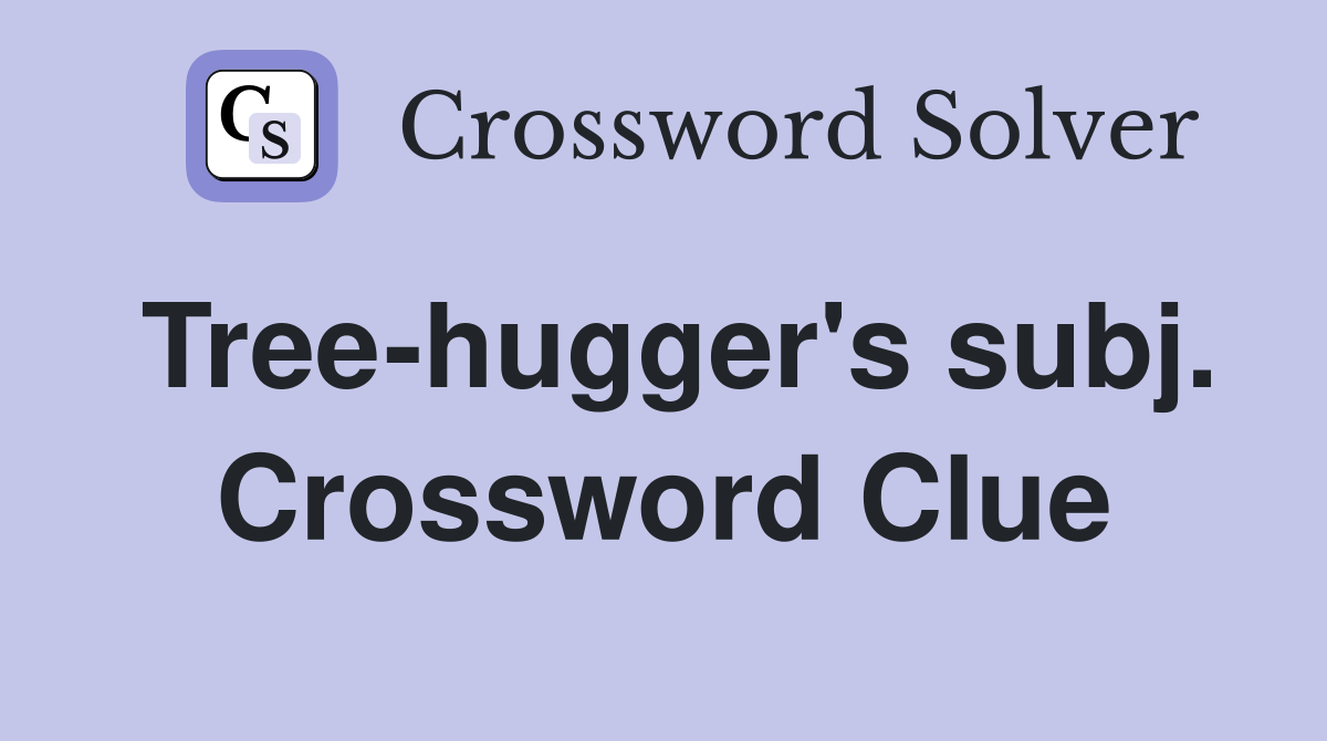 Tree-hugger's subj. Crossword Clue