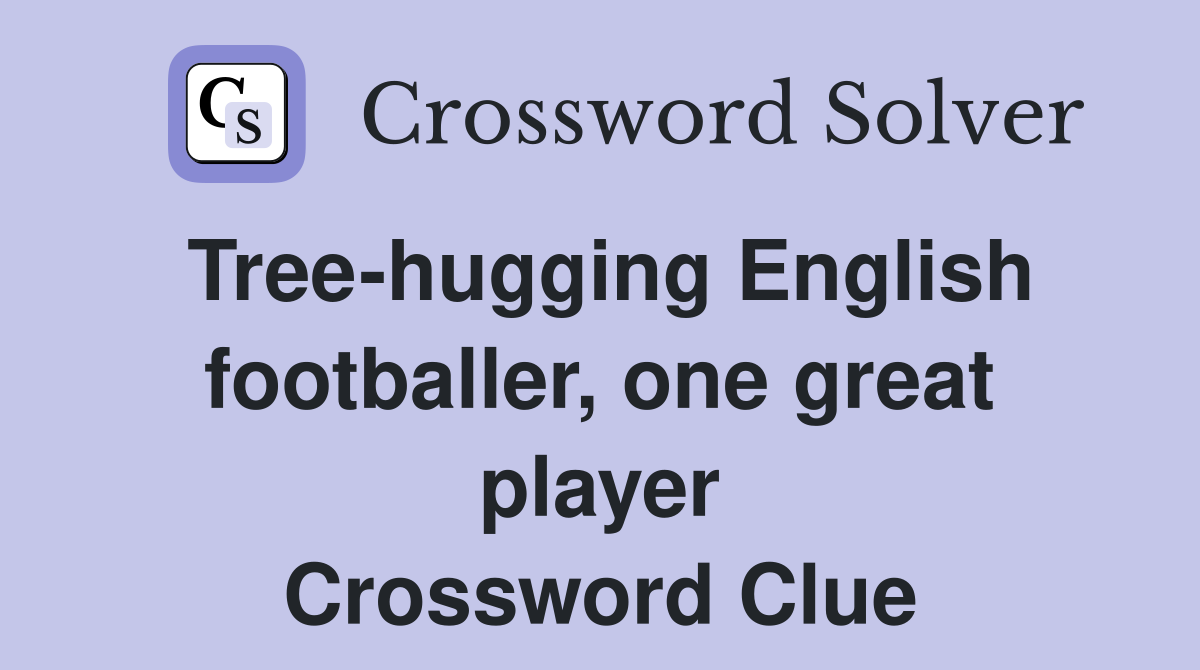 Tree-hugging English footballer, one great player Crossword Clue