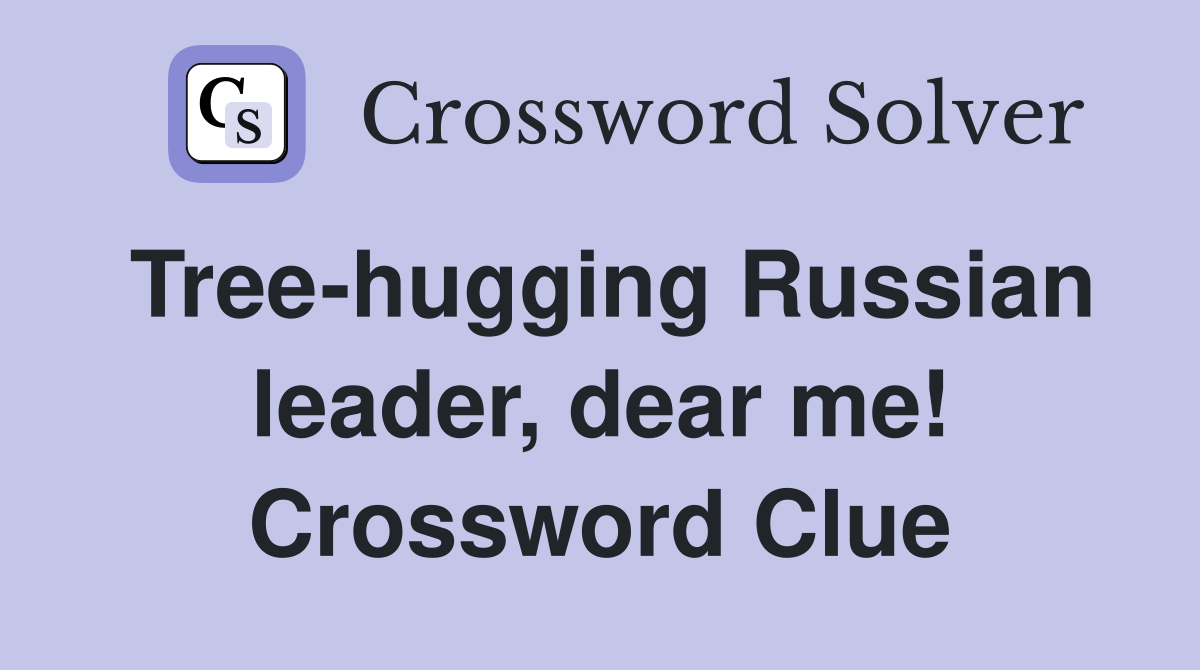 Tree-hugging Russian leader, dear me! Crossword Clue
