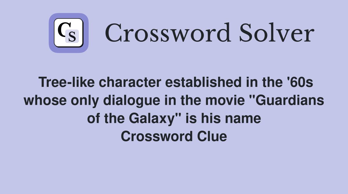 Tree-like character established in the '60s whose only dialogue in the movie "Guardians of the Galaxy" is his name Crossword Clue
