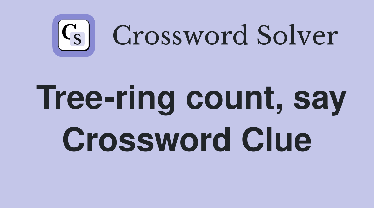 Tree-ring count, say Crossword Clue
