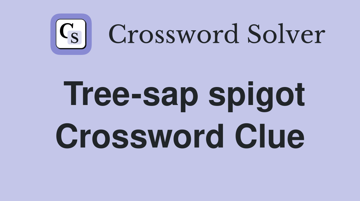 Tree-sap spigot Crossword Clue