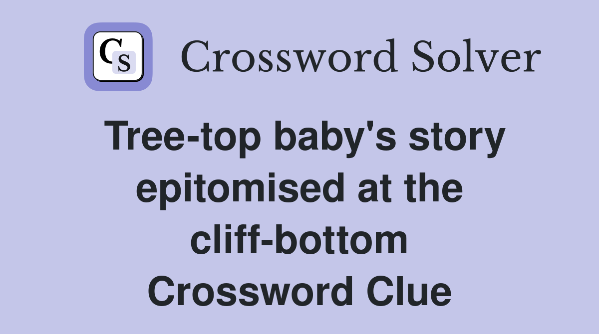 Tree-top baby's story epitomised at the cliff-bottom Crossword Clue