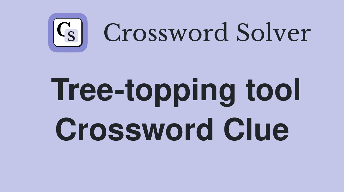 Tree-topping tool Crossword Clue