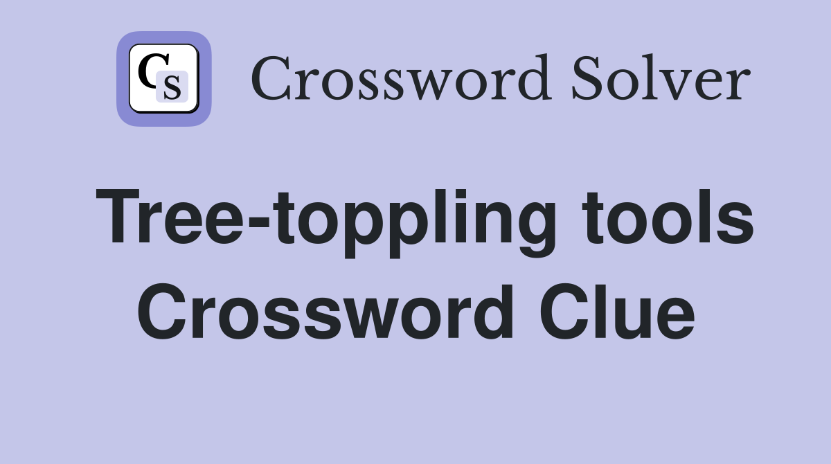 Tree-toppling tools Crossword Clue