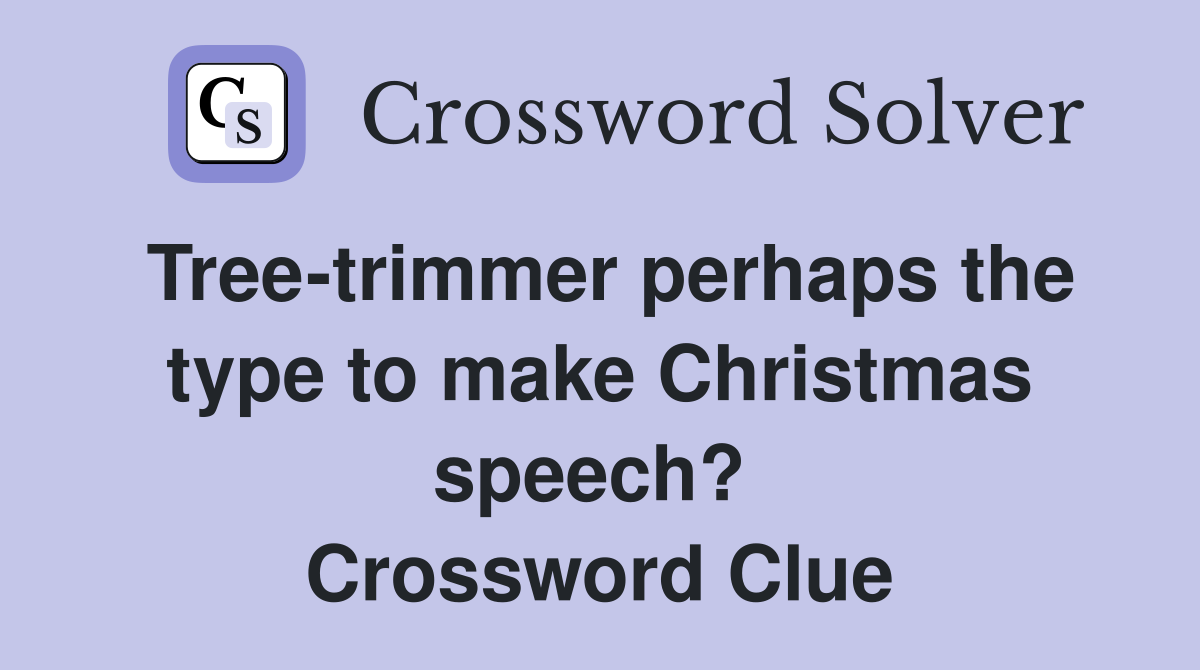 Tree-trimmer perhaps the type to make Christmas speech?  Crossword Clue