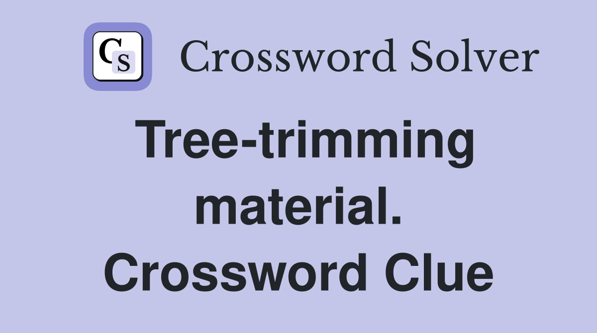 Tree-trimming material. Crossword Clue