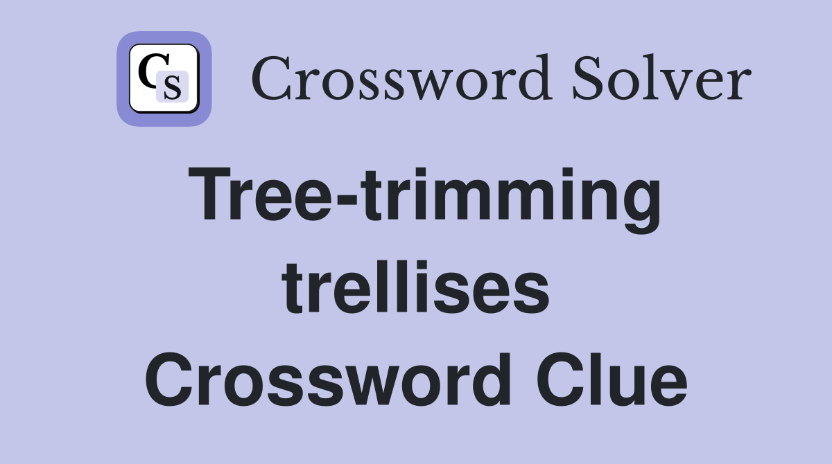 Tree-trimming trellises Crossword Clue