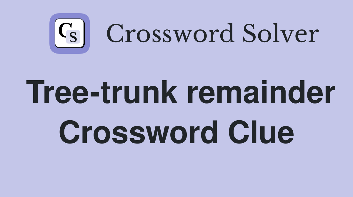 Tree-trunk remainder Crossword Clue