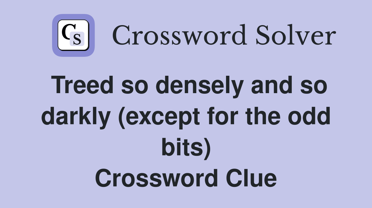 Treed so densely and so darkly (except for the odd bits) Crossword Clue