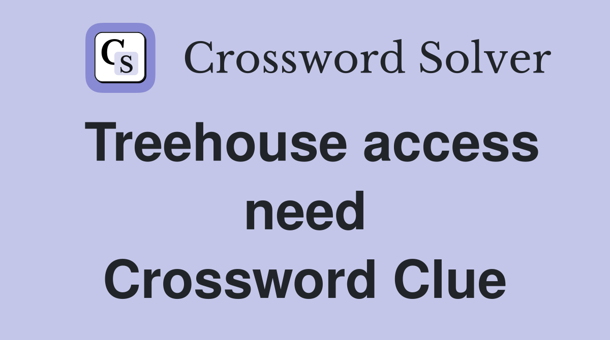 Treehouse access need Crossword Clue
