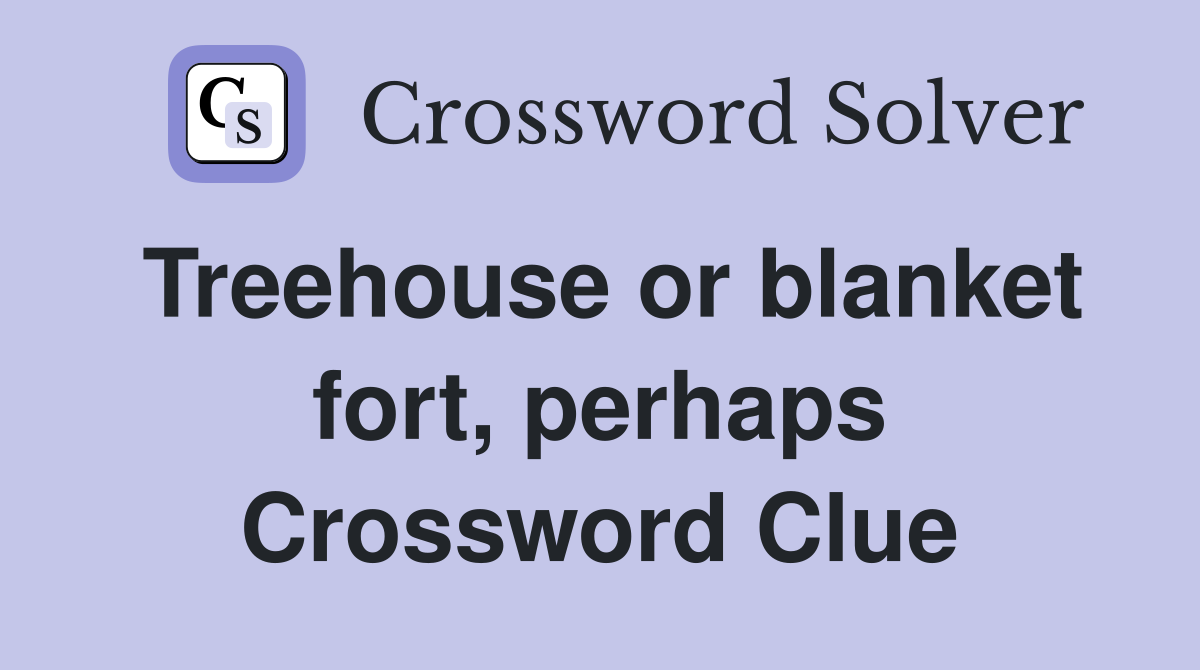 Treehouse or blanket fort, perhaps Crossword Clue