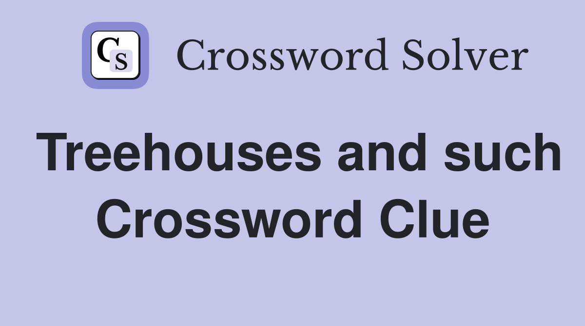 Treehouses and such Crossword Clue