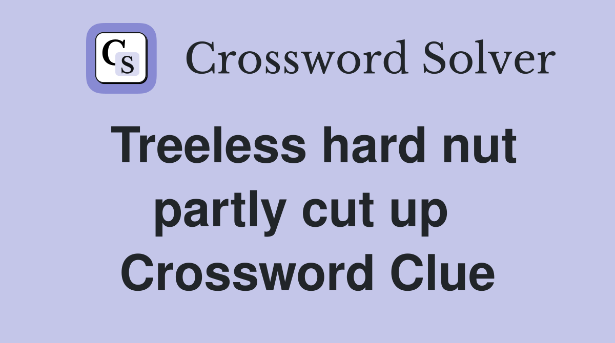 Treeless hard nut partly cut up  Crossword Clue