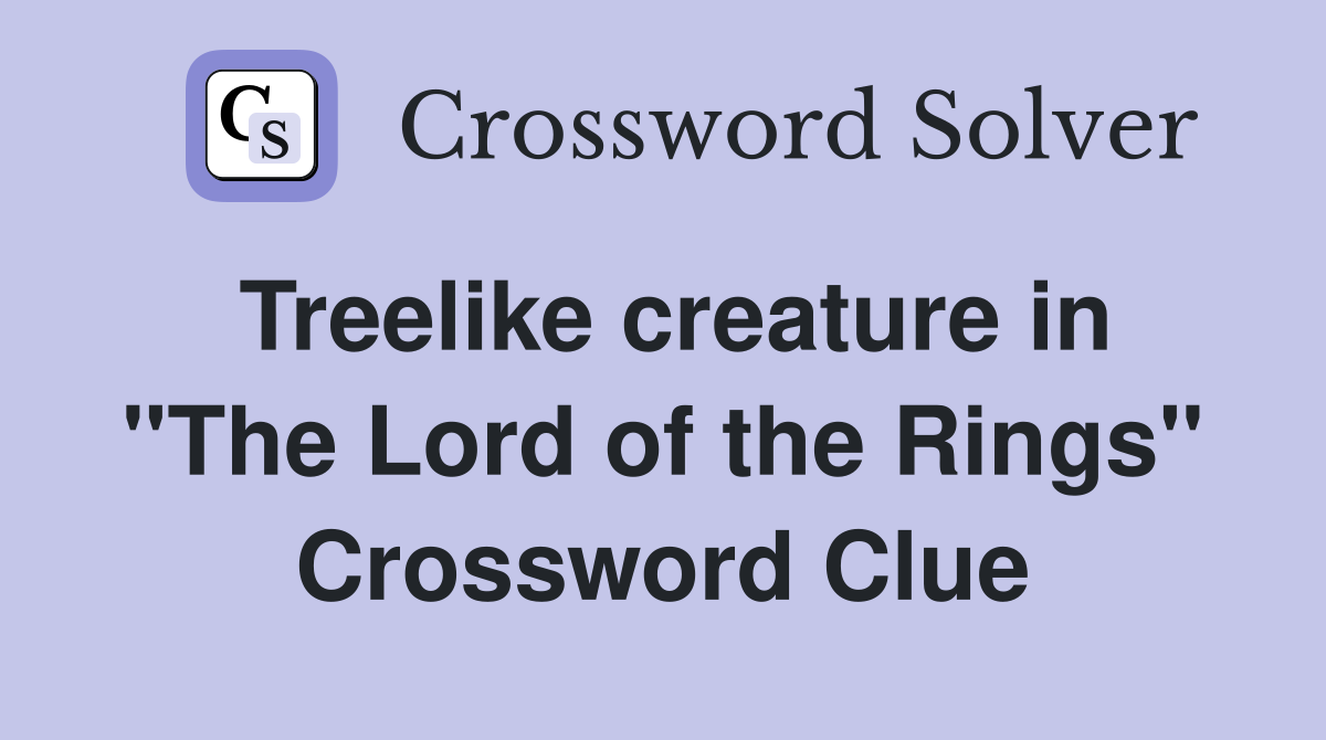 Treelike creature in "The Lord of the Rings" Crossword Clue