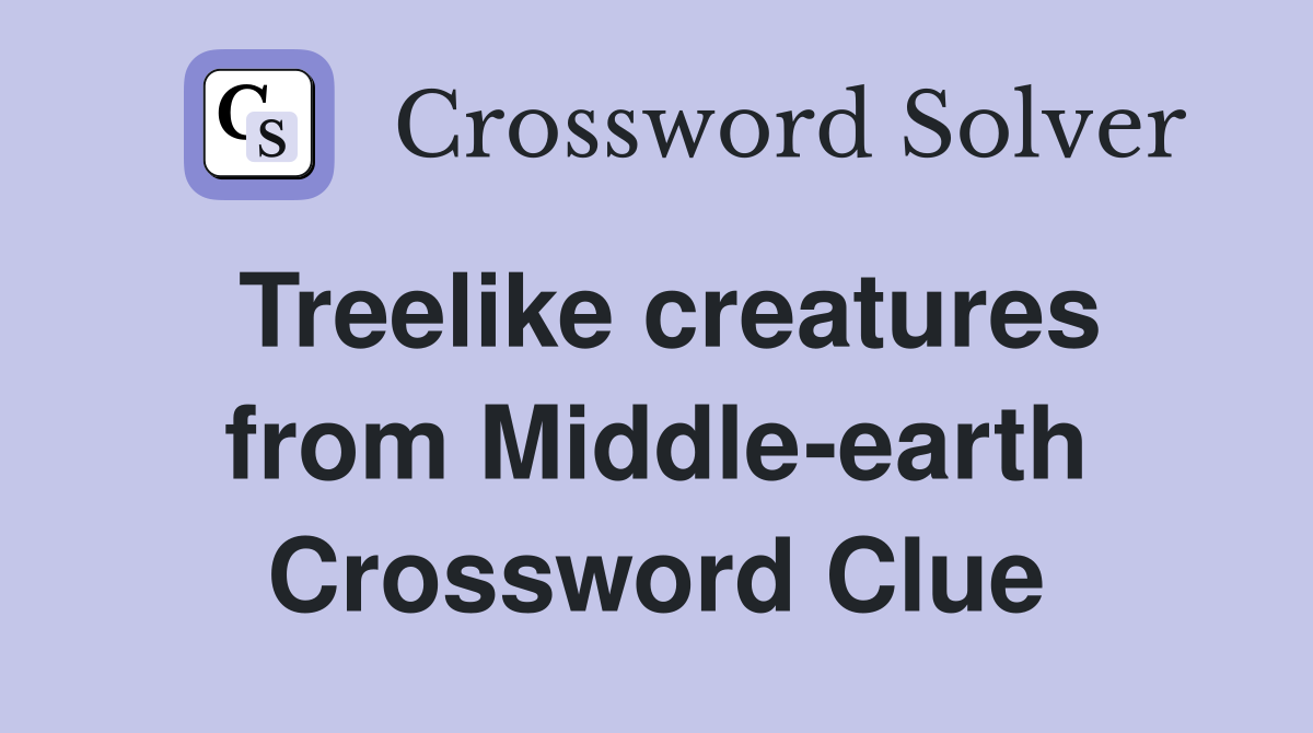 Treelike creatures from Middle-earth Crossword Clue