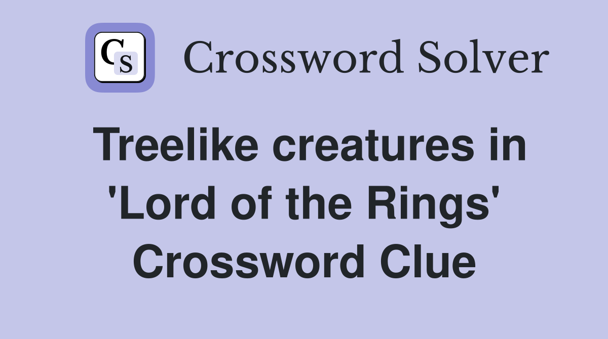 Treelike creatures in 'Lord of the Rings' Crossword Clue