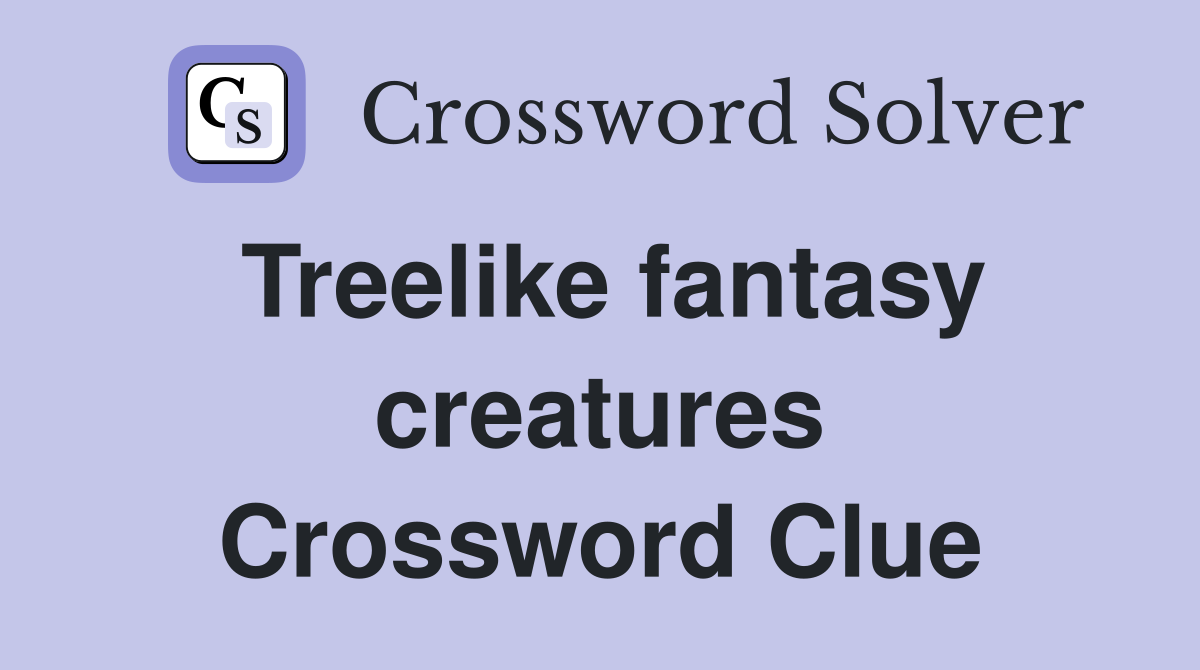 Treelike fantasy creatures Crossword Clue