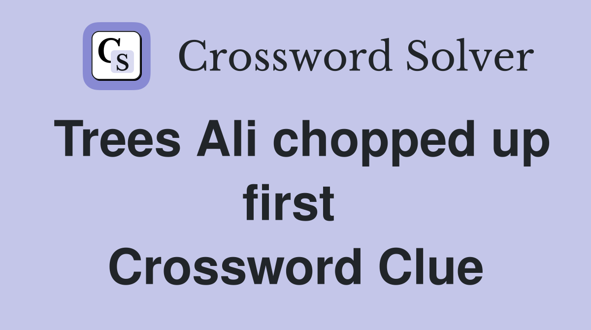 Trees Ali chopped up first  Crossword Clue