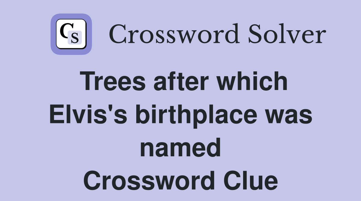 Trees after which Elvis's birthplace was named Crossword Clue