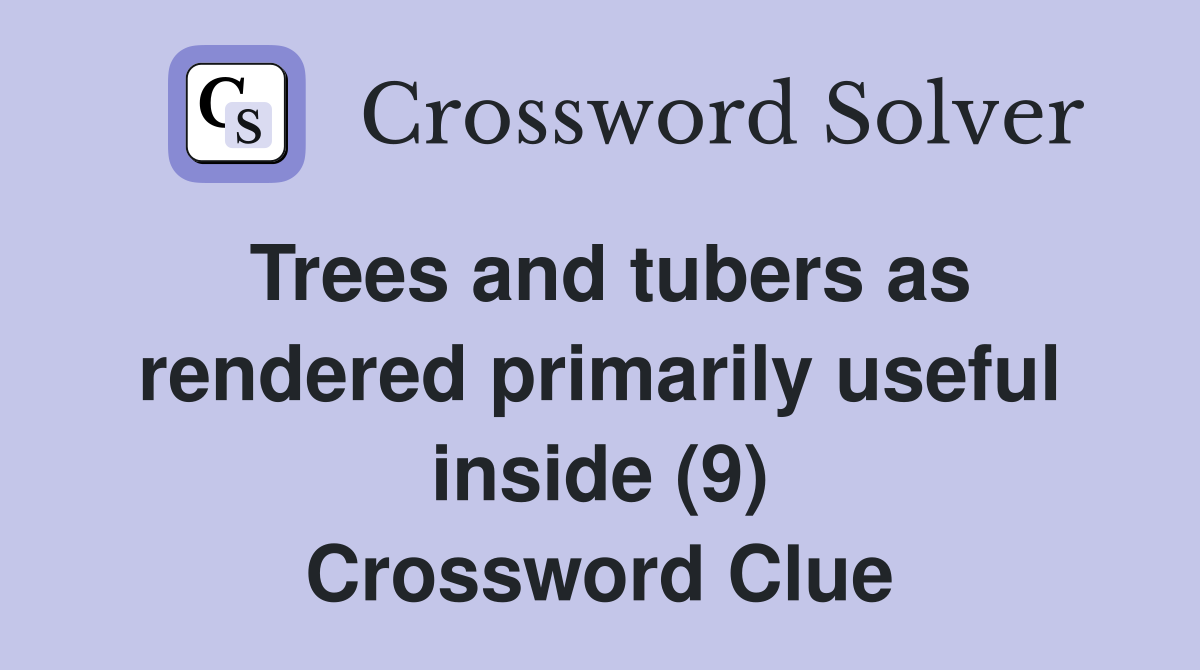 Trees and tubers as rendered primarily useful inside (9) Crossword Clue