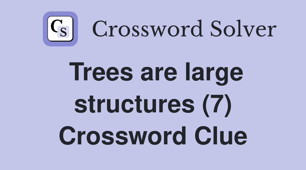 Trees are large structures (7) Crossword Clue