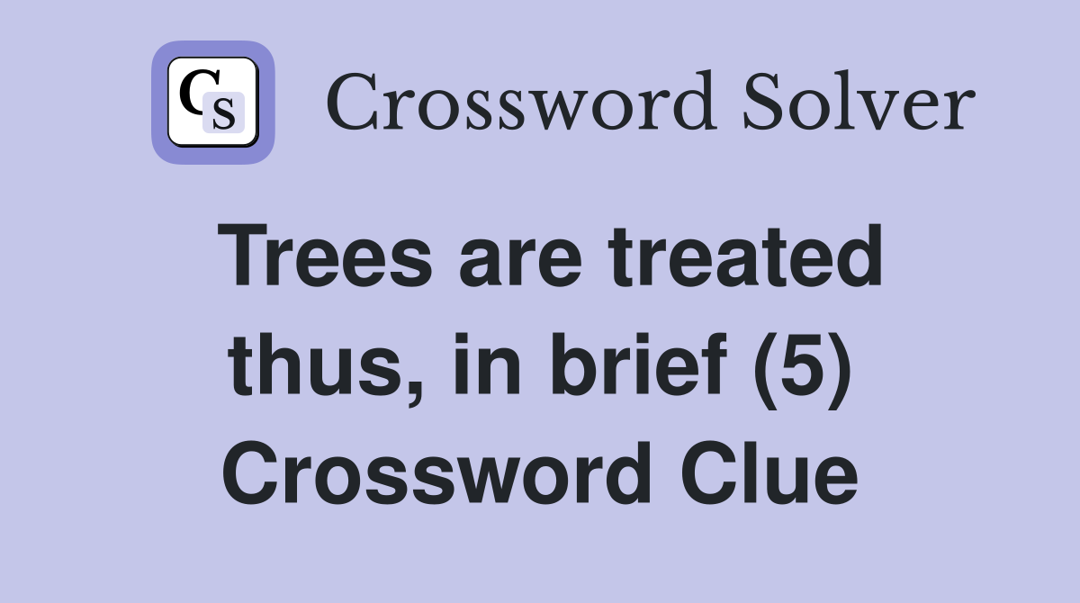 Trees are treated thus, in brief (5) Crossword Clue