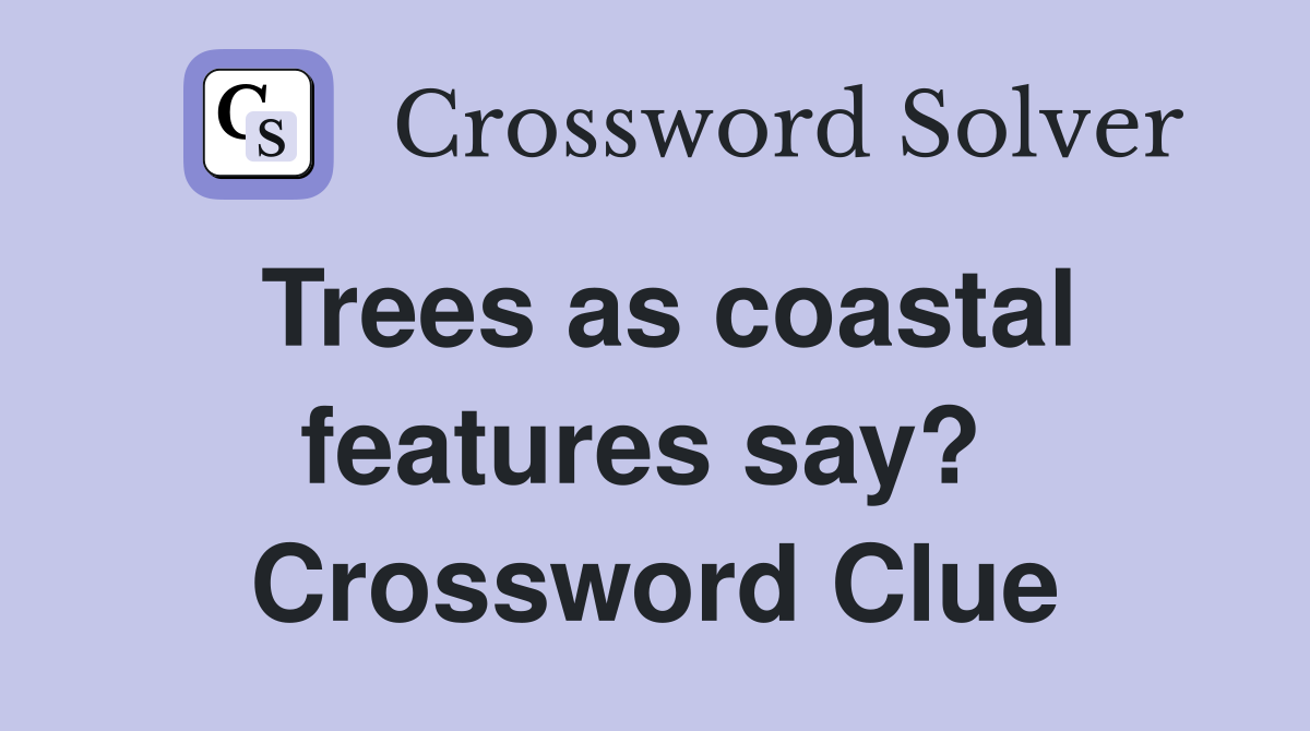 Trees as coastal features say?  Crossword Clue