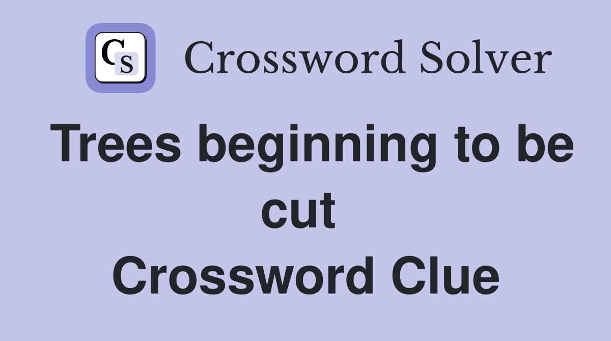 Trees beginning to be cut  Crossword Clue