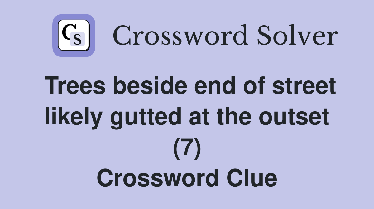 Trees beside end of street likely gutted at the outset (7) Crossword Clue