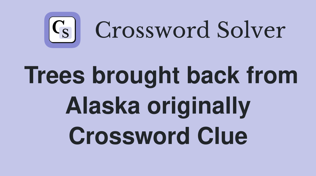 Trees brought back from Alaska originally Crossword Clue