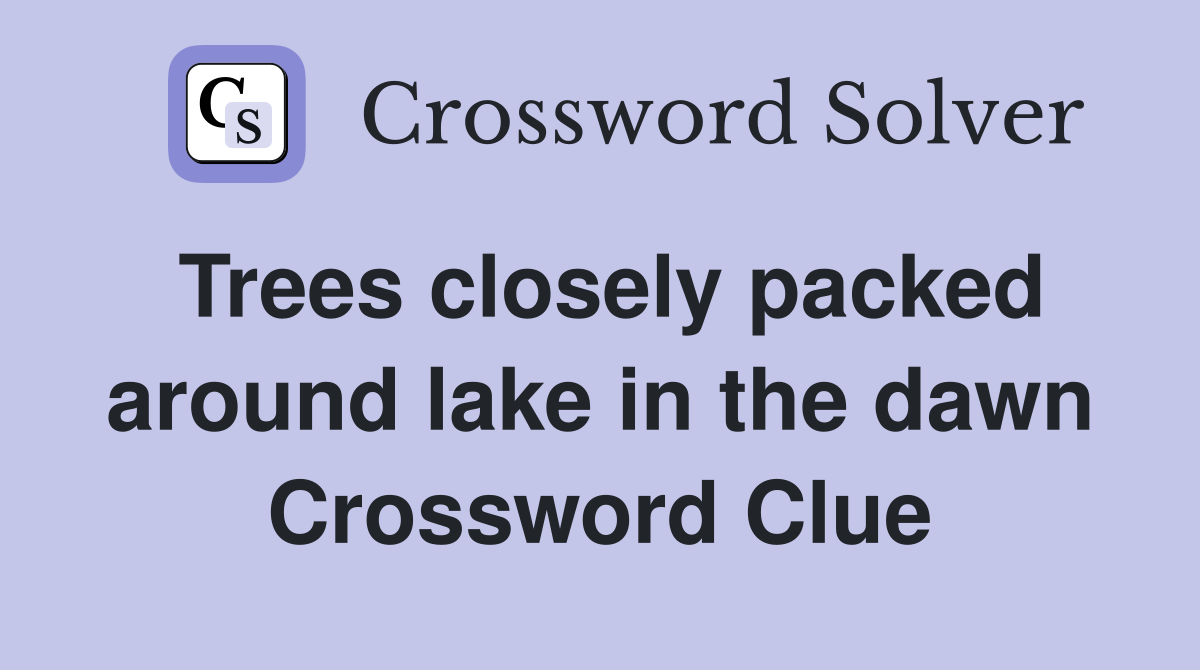 Trees closely packed around lake in the dawn Crossword Clue