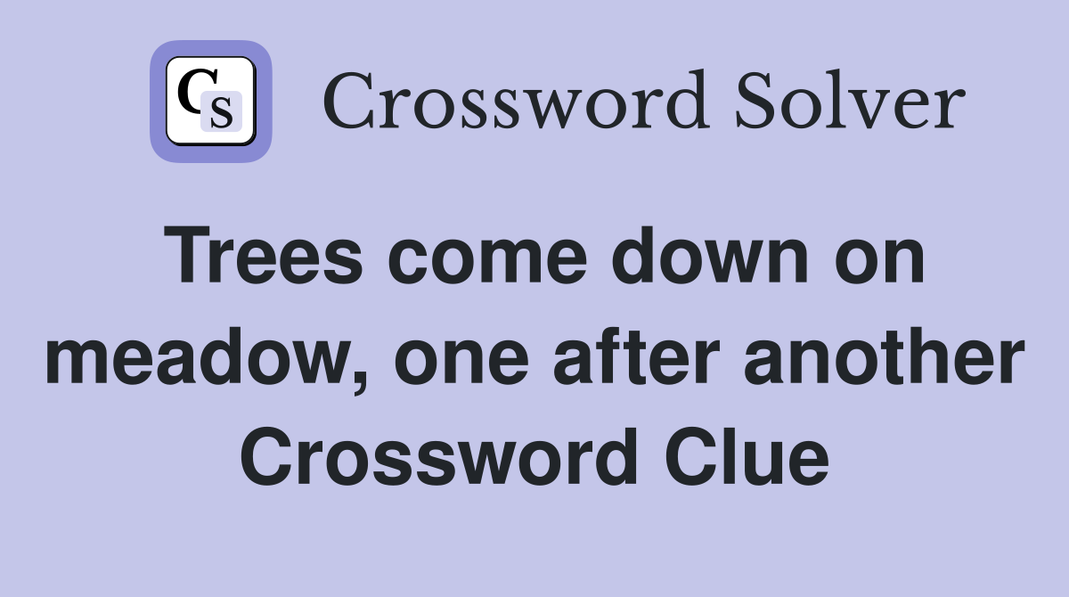 Trees come down on meadow, one after another Crossword Clue