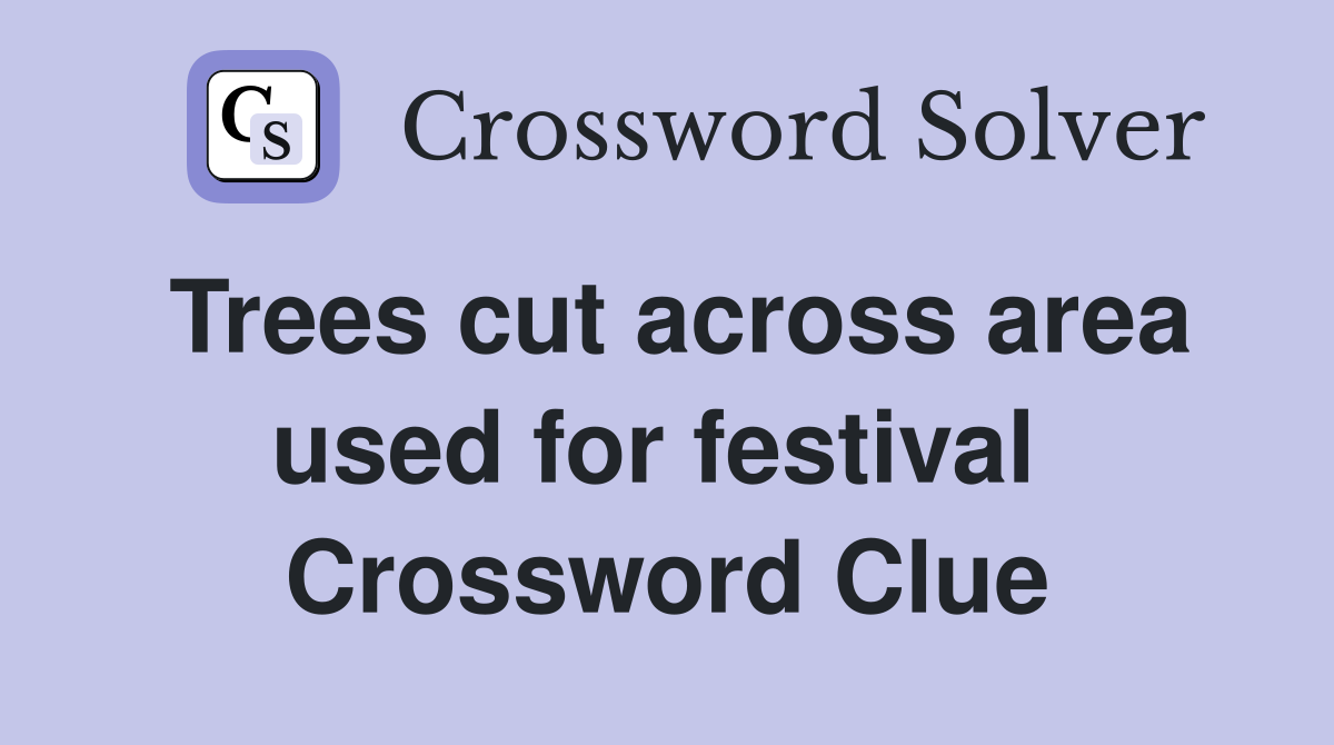Trees cut across area used for festival  Crossword Clue