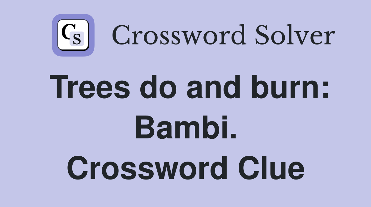 Trees do and burn: Bambi. Crossword Clue