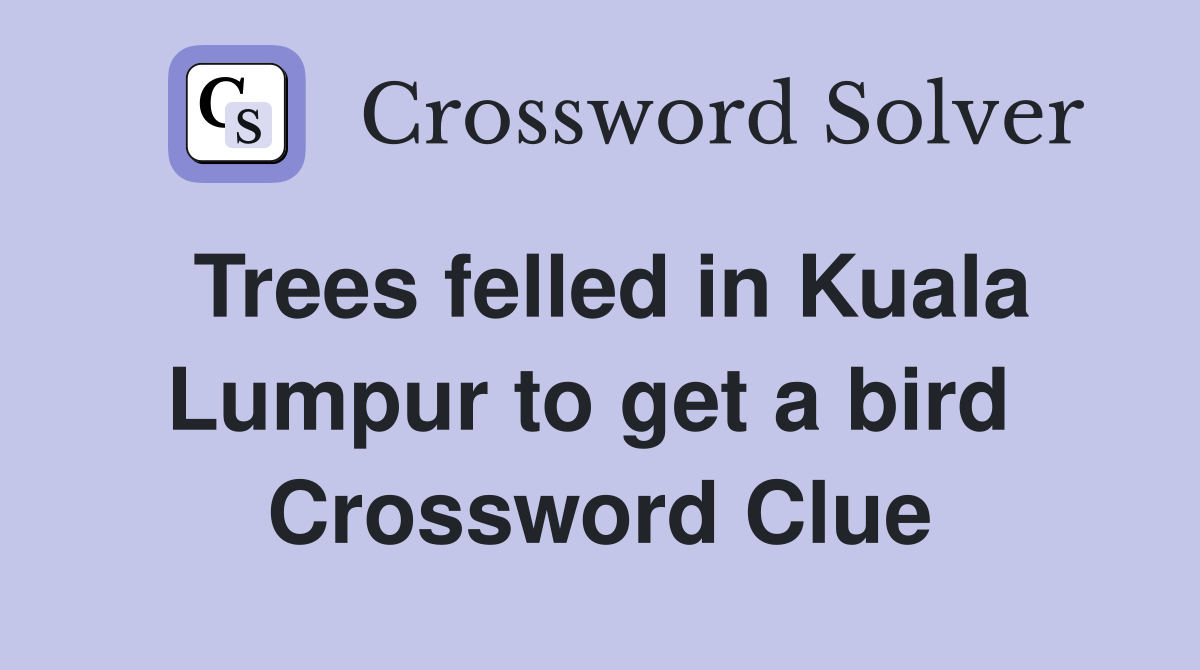Trees felled in Kuala Lumpur to get a bird  Crossword Clue