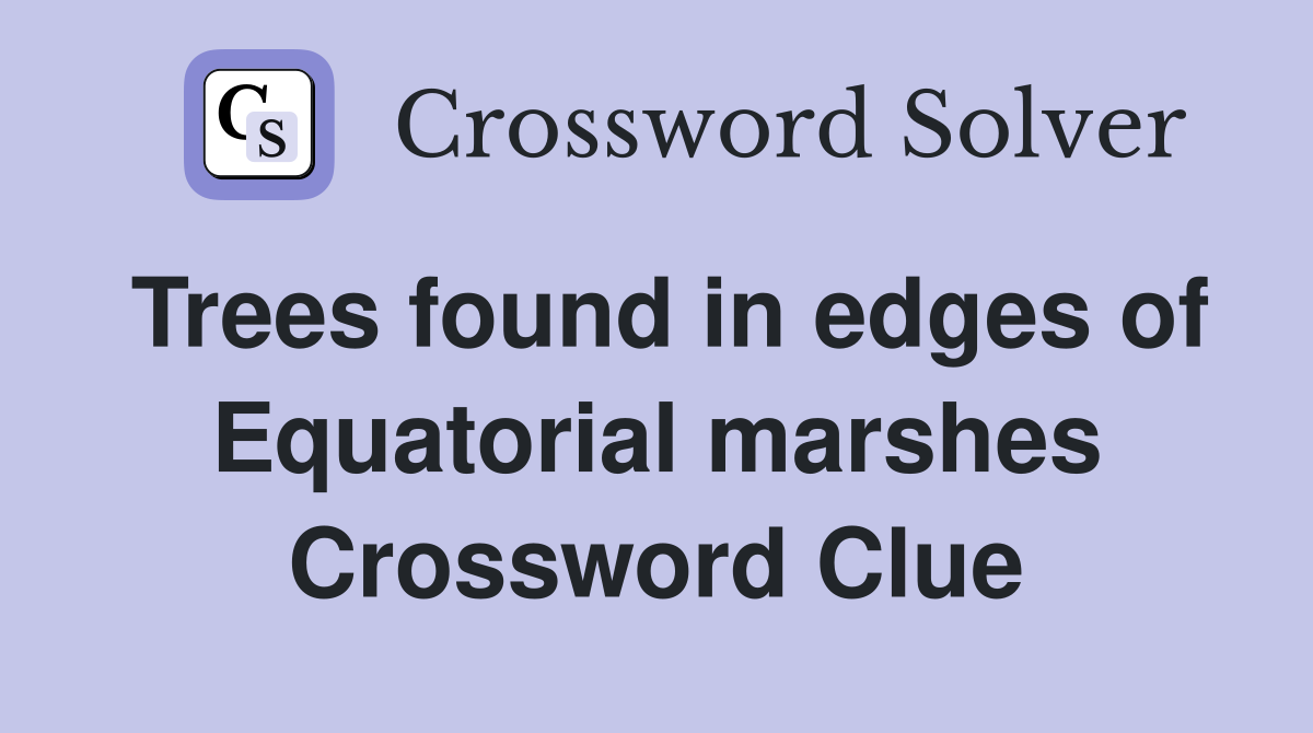 Trees found in edges of Equatorial marshes Crossword Clue