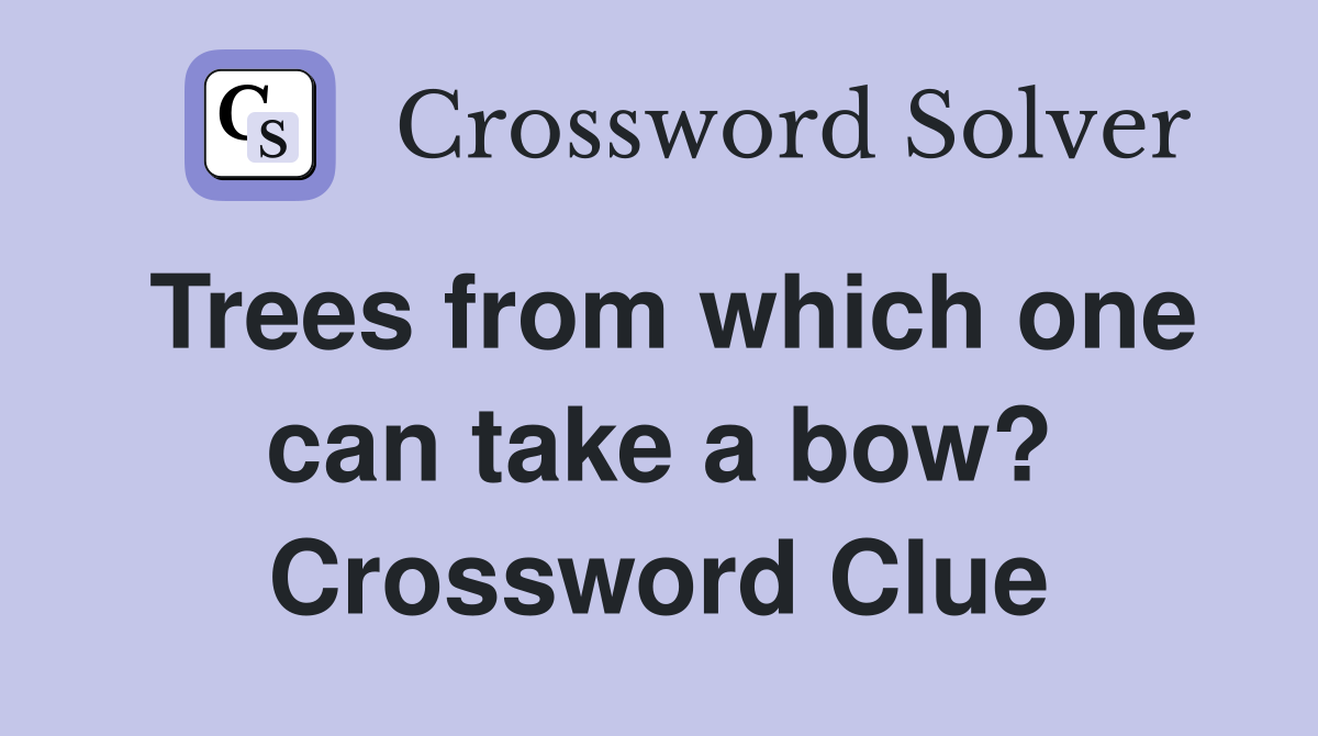 Trees from which one can take a bow? Crossword Clue