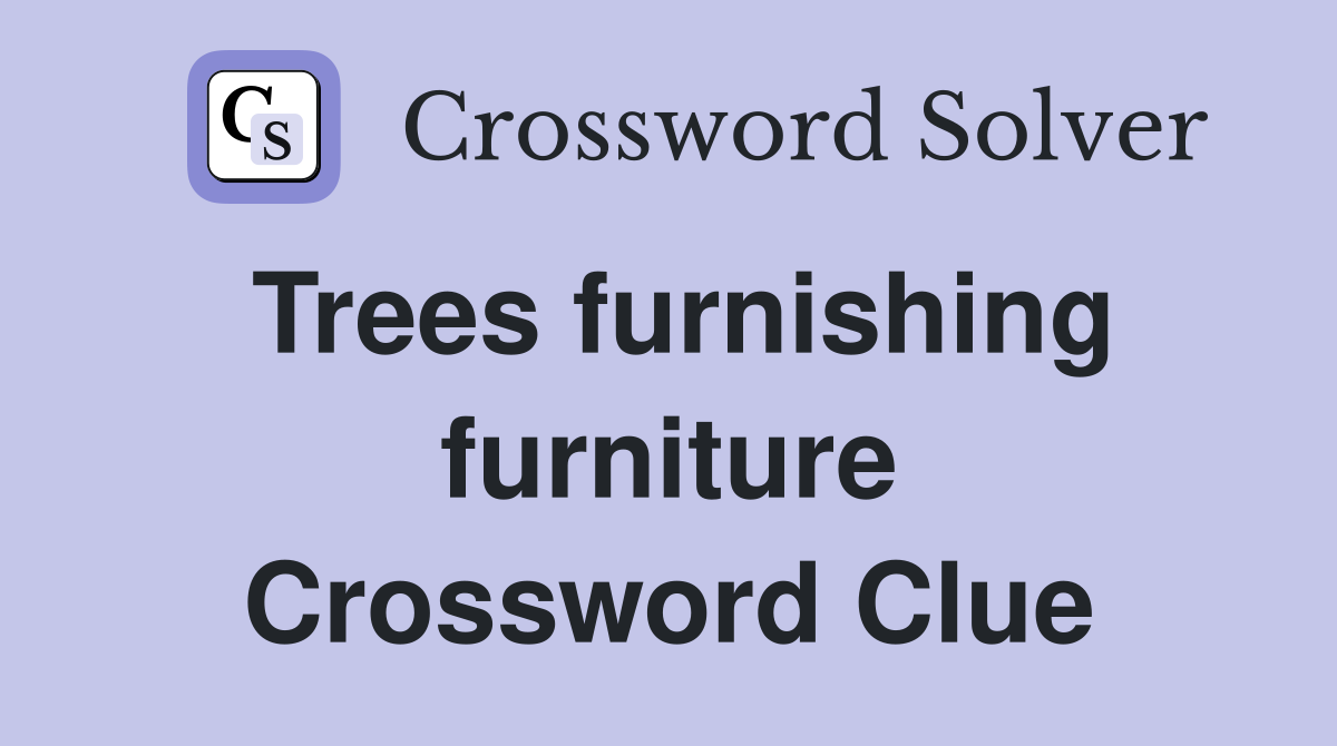 Trees furnishing furniture Crossword Clue