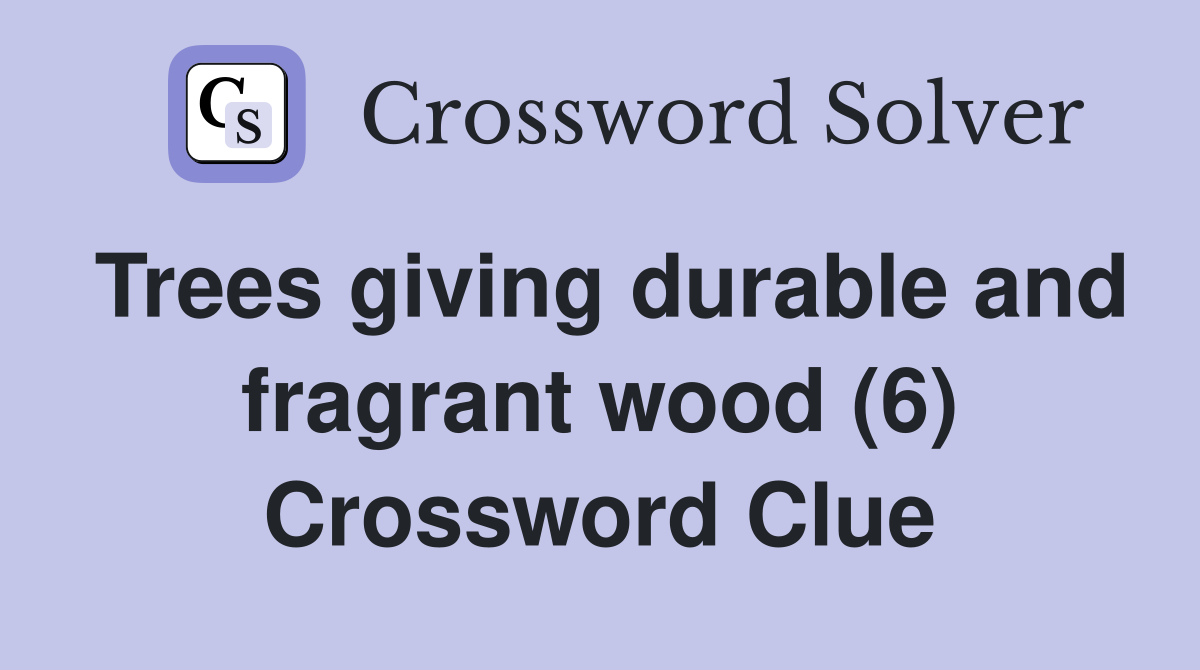 Trees giving durable and fragrant wood (6) Crossword Clue