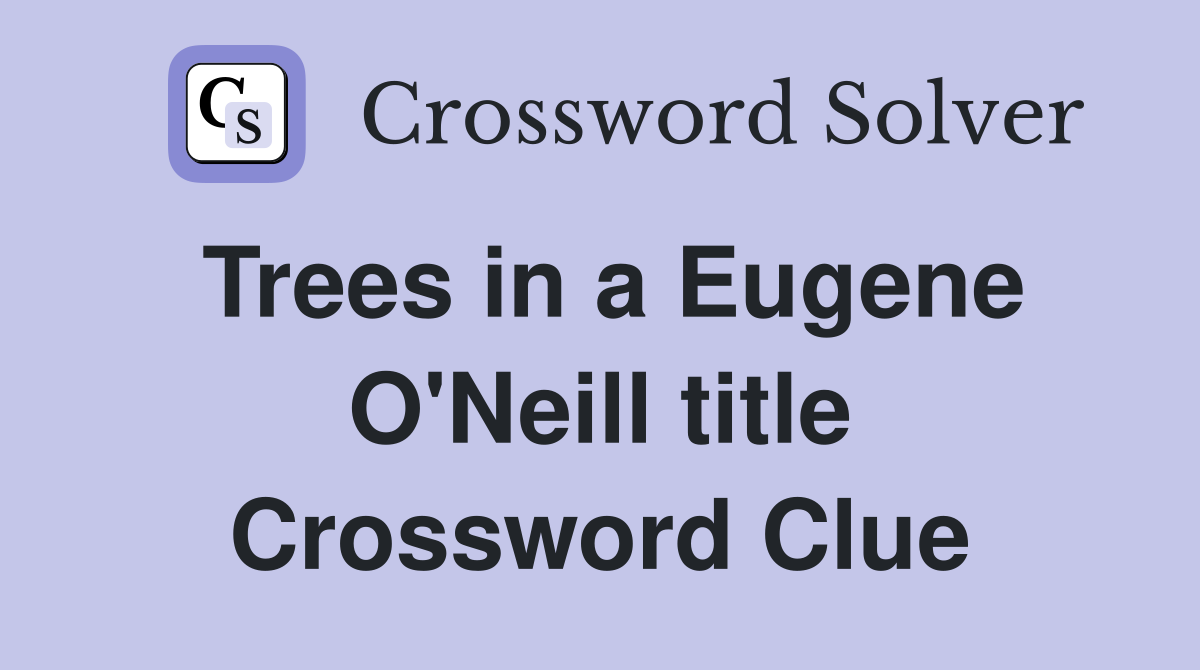Trees in a Eugene O'Neill title Crossword Clue